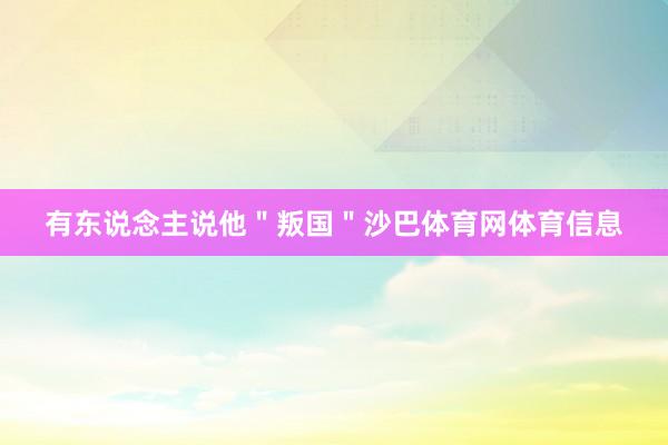有东说念主说他＂叛国＂沙巴体育网体育信息