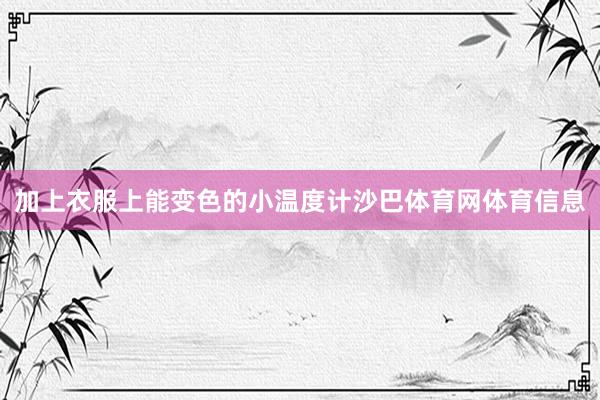 加上衣服上能变色的小温度计沙巴体育网体育信息