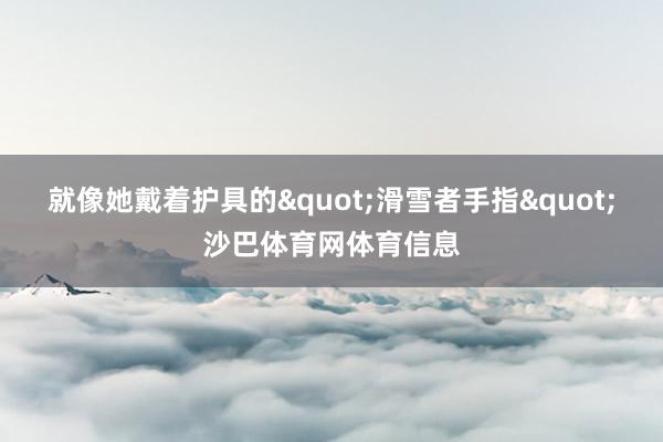 就像她戴着护具的"滑雪者手指"沙巴体育网体育信息