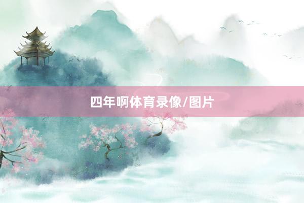 四年啊体育录像/图片