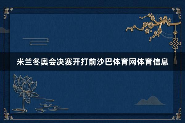 米兰冬奥会决赛开打前沙巴体育网体育信息