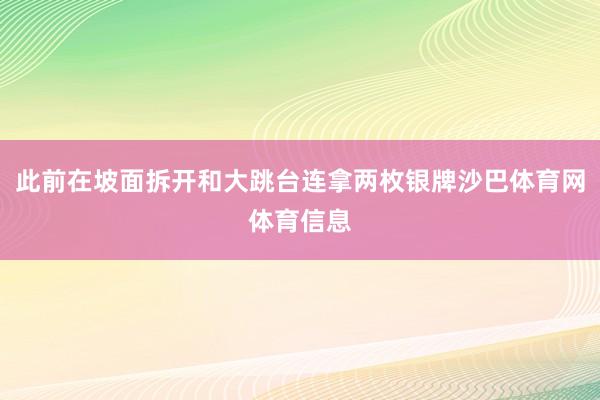 此前在坡面拆开和大跳台连拿两枚银牌沙巴体育网体育信息