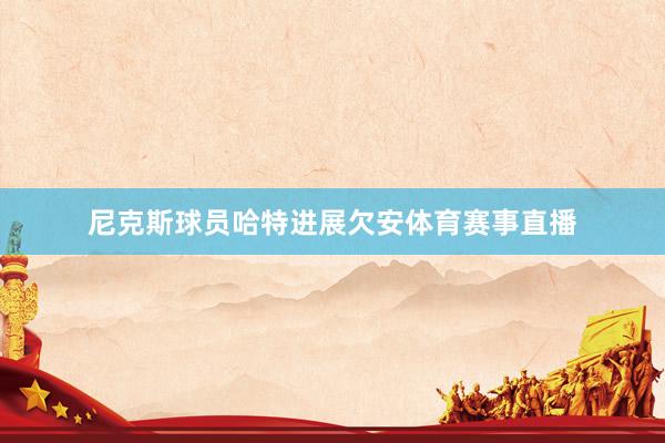 尼克斯球员哈特进展欠安体育赛事直播