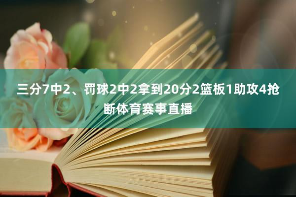 三分7中2、罚球2中2拿到20分2篮板1助攻4抢断体育赛事直播