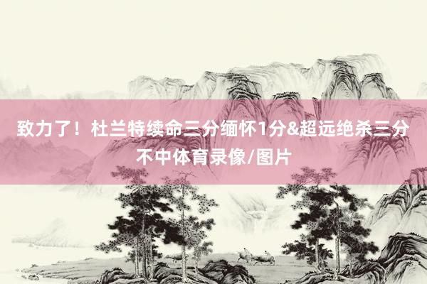 致力了！杜兰特续命三分缅怀1分&超远绝杀三分不中体育录像/图片