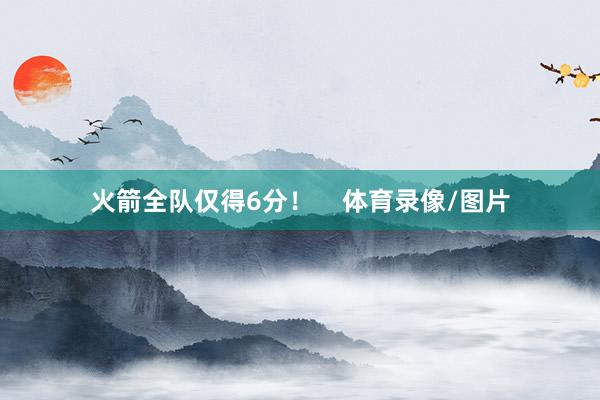 火箭全队仅得6分！    体育录像/图片