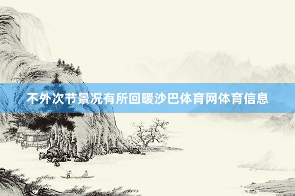不外次节景况有所回暖沙巴体育网体育信息