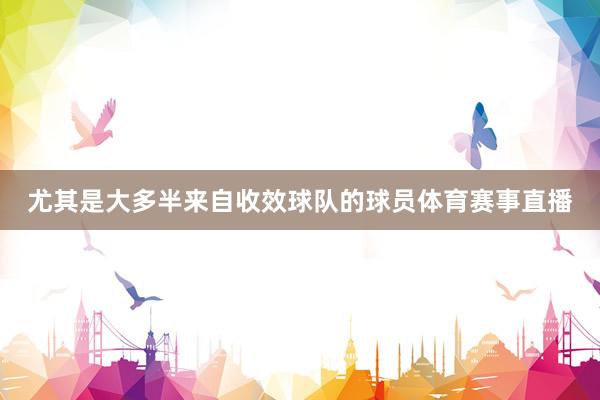 尤其是大多半来自收效球队的球员体育赛事直播