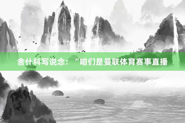 舍什科写说念：“咱们是曼联体育赛事直播
