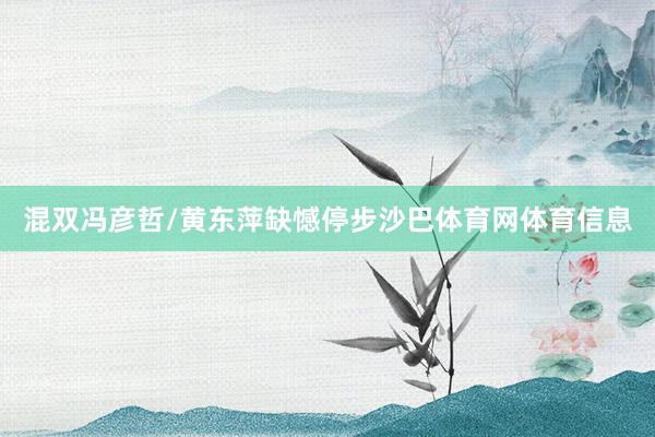 混双冯彦哲/黄东萍缺憾停步沙巴体育网体育信息