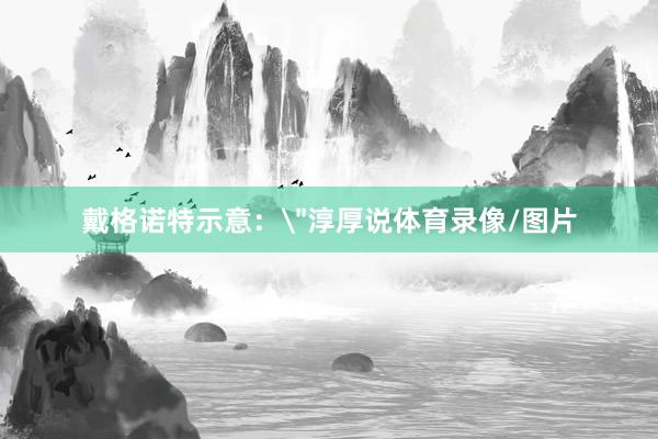 戴格诺特示意：
