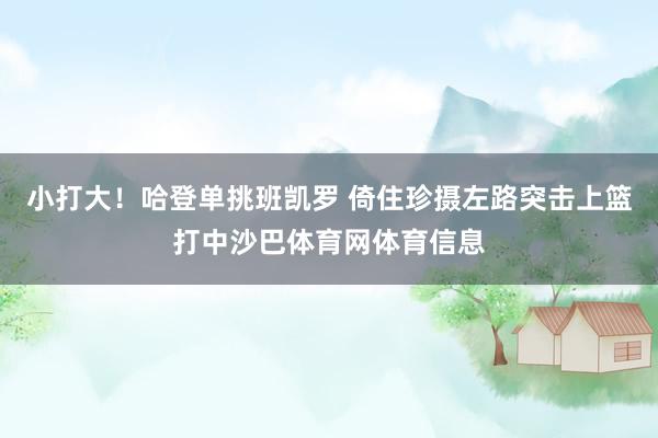 小打大！哈登单挑班凯罗 倚住珍摄左路突击上篮打中沙巴体育网体育信息