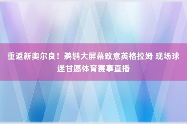 重返新奥尔良！鹈鹕大屏幕致意英格拉姆 现场球迷甘愿体育赛事直播