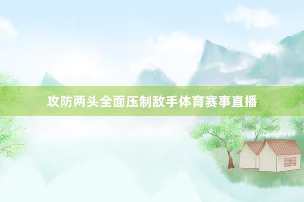 攻防两头全面压制敌手体育赛事直播