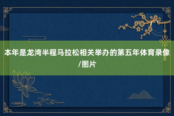 本年是龙湾半程马拉松相关举办的第五年体育录像/图片