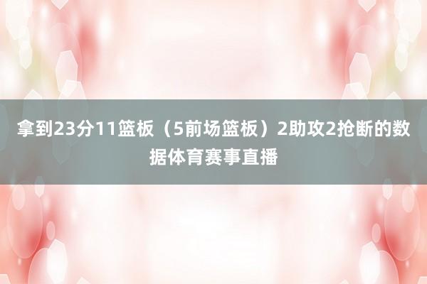 拿到23分11篮板（5前场篮板）2助攻2抢断的数据体育赛事直播