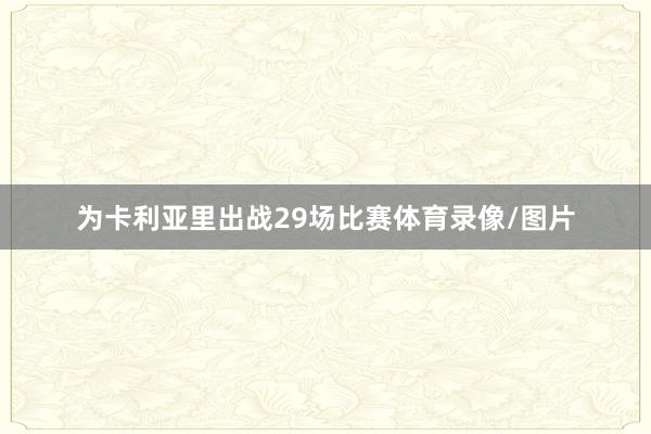 为卡利亚里出战29场比赛体育录像/图片
