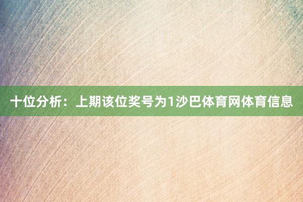 十位分析：上期该位奖号为1沙巴体育网体育信息