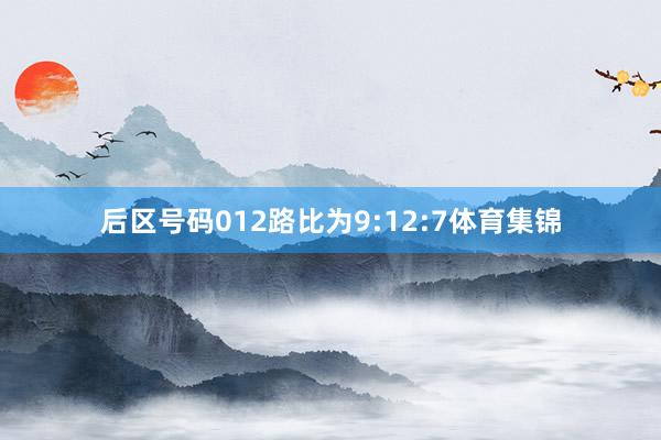 后区号码012路比为9:12:7体育集锦