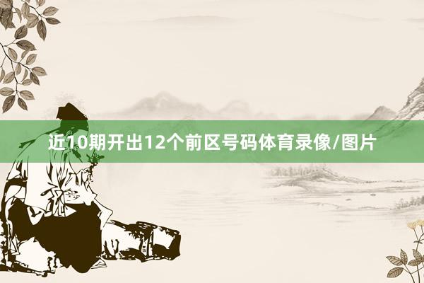 近10期开出12个前区号码体育录像/图片