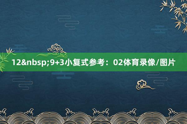 12&nbsp;　　9+3小复式参考：02体育录像/图片