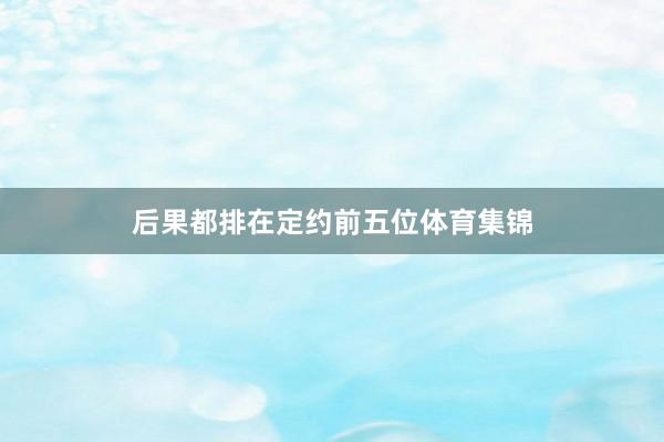 后果都排在定约前五位体育集锦