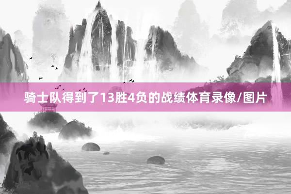 骑士队得到了13胜4负的战绩体育录像/图片