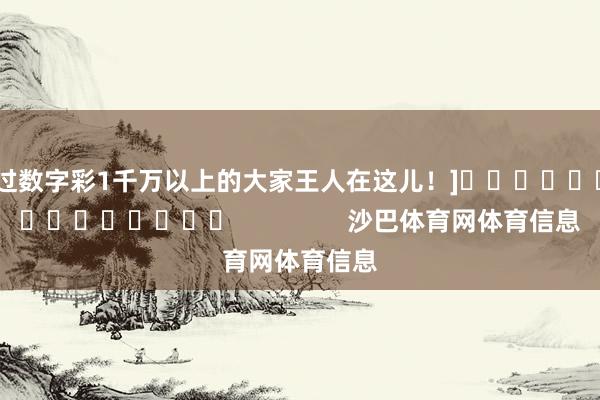 中过数字彩1千万以上的大家王人在这儿！]															                沙巴体育网体育信息