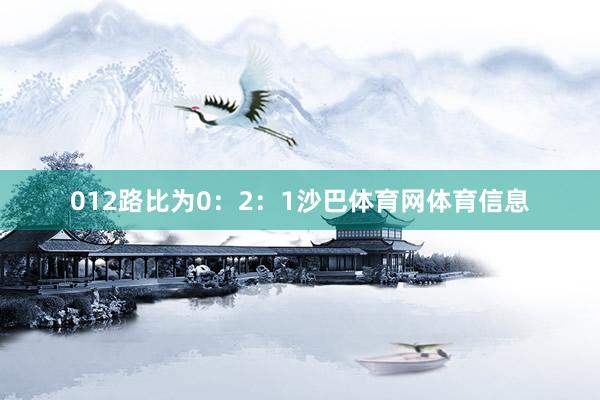 012路比为0：2：1沙巴体育网体育信息