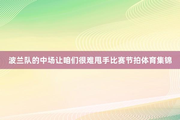 波兰队的中场让咱们很难甩手比赛节拍体育集锦