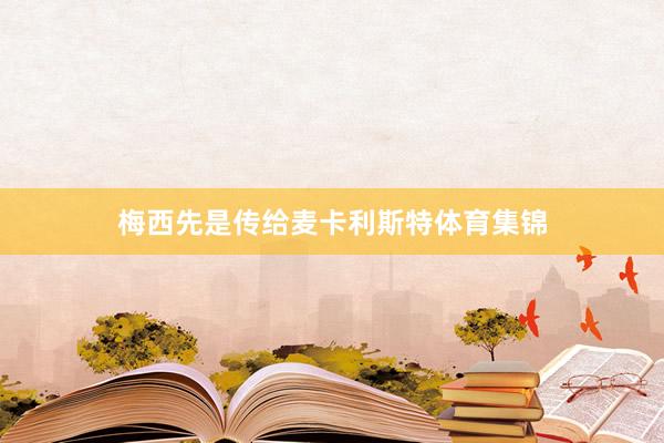 梅西先是传给麦卡利斯特体育集锦