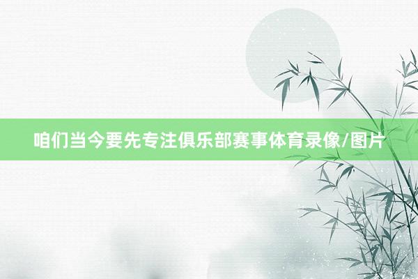 咱们当今要先专注俱乐部赛事体育录像/图片