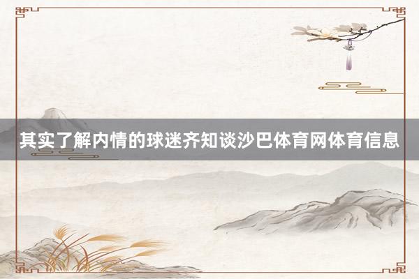 其实了解内情的球迷齐知谈沙巴体育网体育信息