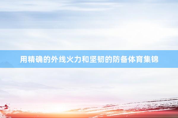 用精确的外线火力和坚韧的防备体育集锦
