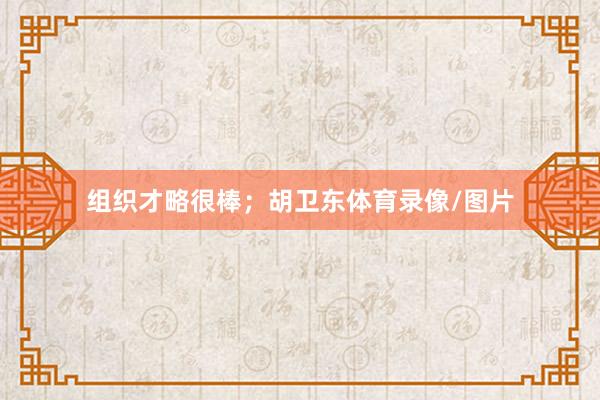 组织才略很棒；胡卫东体育录像/图片