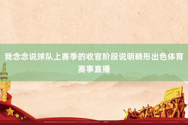 我念念说球队上赛季的收官阶段说明畸形出色体育赛事直播