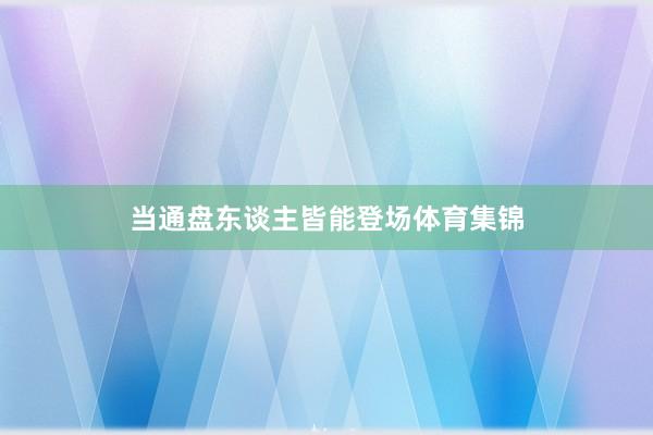 当通盘东谈主皆能登场体育集锦