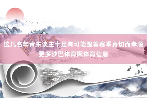 这几名年青东谈主十足有可能跟着赛季真切而孝顺更多沙巴体育网体育信息