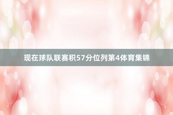 现在球队联赛积57分位列第4体育集锦