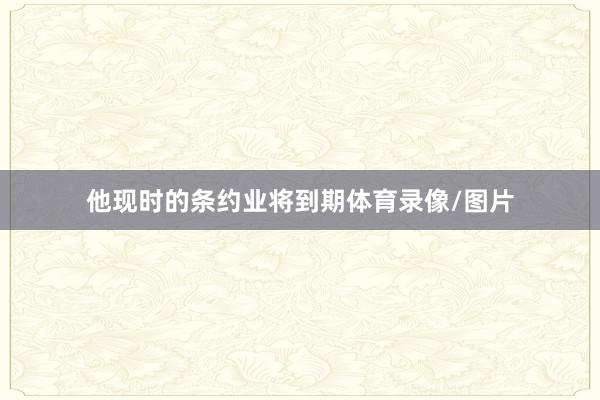 他现时的条约业将到期体育录像/图片