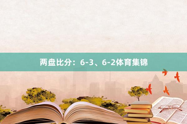 两盘比分：6-3、6-2体育集锦