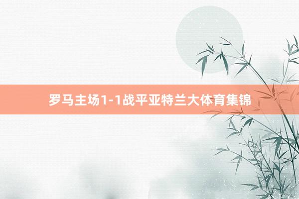 罗马主场1-1战平亚特兰大体育集锦