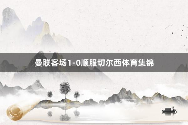 曼联客场1-0顺服切尔西体育集锦