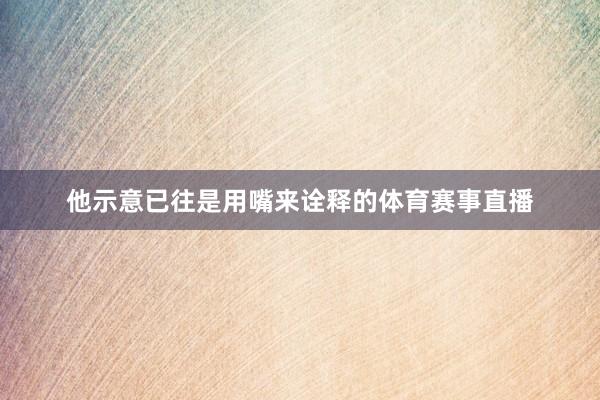 他示意已往是用嘴来诠释的体育赛事直播