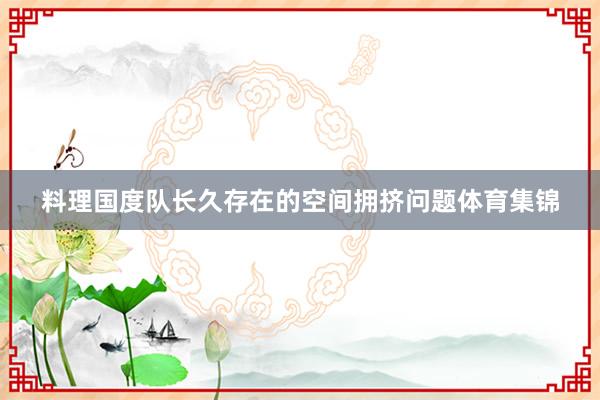料理国度队长久存在的空间拥挤问题体育集锦