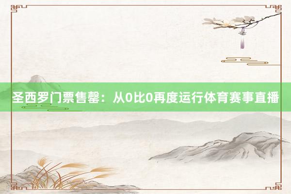 圣西罗门票售罄：从0比0再度运行体育赛事直播