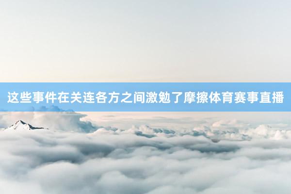 这些事件在关连各方之间激勉了摩擦体育赛事直播