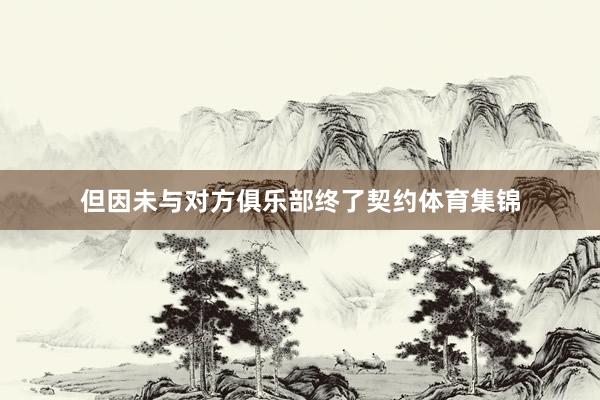 但因未与对方俱乐部终了契约体育集锦