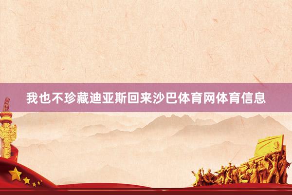 我也不珍藏迪亚斯回来沙巴体育网体育信息