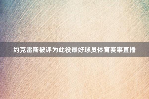 约克雷斯被评为此役最好球员体育赛事直播